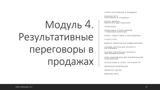 Модуль 4.
Результативные
переговоры в
продажах
Э Т А П Ы П Е Р Е Г О В О Р О В В П Р О Д А Ж А Х
Р О Л Е В А Я И Г Р А
П Е Р Е Г О В О Р Ы В П Р О Д А Ж А Х
Б И З Н Е С - М О Д Е Л Ь
И М П О Р Т Ё Р А - Д И С Т Р И Б У Т О Р А
Т О Ч К И Б О Л И
П О Д Г О Т О В К А К П Е Р Е Г О В О Р А М
7 К Л Ю Ч Е В Ы Х В О П Р О С О В
Б Л А Н К « П О Д Г О Т О В К А К П Е Р Е Г О В О Р А М »
С О Ц И О С Т И Л И
М О Д Е Л Ь Э Ф Ф Е К Т И В Н О Й К О М М У Н И К А Ц И И
Т Е Х Н И К А П О С Т Р О Е Н И Я Р А П П О Р Т А
П О Т Е Л Е Ф О Н У
Т Е Х Н И К А П О С Т Р О Е Н И Я Р А П П О Р Т А
П Р И Л И Ч Н О Й В С Т Р Е Ч Е
С Б О Р И Н Ф О Р М А Ц И И Д Л Я Ф О Р М И Р О В А Н И Я
П Р Е Д Л О Ж Е Н И Я
П Р Е З Е Н Т А Ц И Я В « П А З Л » П О Т Р Е Б Н О С Т И
О Б Р А Б О Т К А В О З Р А Ж Е Н И Я
З А К Р Ы Т И Е С Д Е Л К И
В О В Р Е М Я У Й Т И
©ОЛЕГ АФАНАСЬЕВ, 2021 51
 