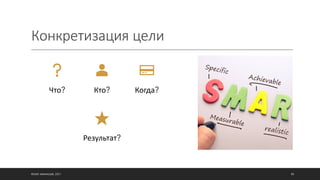 Конкретизация цели
©ОЛЕГ АФАНАСЬЕВ, 2021 88
Что? Кто? Когда?
Результат?
 