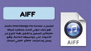 ‫لـ‬ ‫اختصار‬
Audio Interchange File Format
،
‫شركة‬ ‫بابتكاره‬ ‫قامت‬ ‫صوتي‬ ‫ملف‬ ‫هو‬
Apple
‫من‬ ‫النوع‬ ‫هذا‬ ‫تشغيل‬ ‫و‬ ‫لتسجيل‬ ‫أبل‬
‫وهو‬ ،‫الخاصة‬ ‫حواسيبها‬ ‫على‬ ‫األصوات‬
‫امتداد‬ ‫إما‬ ‫يحمل‬
AIFF
‫أو‬
AIF
‫العادة‬ ‫في‬
.
AIFF
 