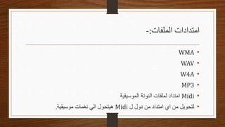 ‫الملفات‬ ‫امتدادات‬
:
-
•
WMA
•
WAV
•
W4A
•
MP3
•
Midi
‫الموسيقية‬ ‫النوتة‬ ‫لملفات‬ ‫امتداد‬
•
‫ل‬ ‫دول‬ ‫من‬ ‫امتداد‬ ‫اي‬ ‫من‬ ‫لتحويل‬
Midi
‫موسيقية‬ ‫نغمات‬ ‫الي‬ ‫هيتحول‬
.
 