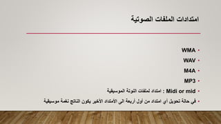 ‫الصوتية‬ ‫الملفات‬ ‫امتدادات‬
•
WMA
•
WAV
•
M4A
•
MP3
•
Midi or mid
:
‫الموسيقية‬ ‫النوتة‬ ‫لملفات‬ ‫امتداد‬
•
‫موسيقية‬ ‫نغمة‬ ‫الناتج‬ ‫يكون‬ ‫األخير‬ ‫األمتداد‬ ‫الى‬ ‫أربعة‬ ‫أول‬ ‫من‬ ‫امتداد‬ ‫أي‬ ‫تحويل‬ ‫حالة‬ ‫في‬
 