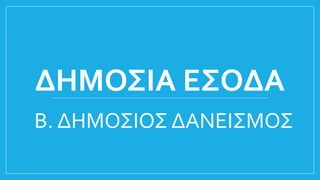 ΔΗΜΟΣΙΑ ΕΣΟΔΑ
Β. ΔΗΜΟΣΙΟΣ ΔΑΝΕΙΣΜΟΣ
 