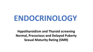 ENDOCRINOLOGY
Hypothyroidism and Thyroid screening
Normal, Precocious and Delayed Puberty
Sexual Maturity Rating (SMR)
 
