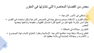 ‫المقرر‬ ‫في‬ ‫نتناولها‬ ‫التي‬ ‫المعاصرة‬ ‫القضايا‬ ‫من‬ ‫بعض‬
• ‫الشرعية‬ ‫األمور‬ ‫في‬ ‫تستفتي‬ ‫من‬
:
• ‫ا‬ ‫في‬ ‫استجدت‬ ‫ولكن‬ ‫الشرعية‬ ‫النصوص‬ ‫في‬ ‫بينته‬ ‫سابق‬ ‫موضوع‬ ‫االستفتاء‬ ‫و‬ ‫الفتوى‬ ‫احكام‬
‫لفتوى‬
‫ببعضها‬ ‫وتداخلها‬ ‫تعقيدها‬ ‫و‬ ‫الفقهية‬ ‫المسائل‬ ‫كثرة‬ ‫أهمها‬ ‫من‬ ‫لعل‬ ‫عليها‬ ‫طارئة‬ ‫أمور‬ ‫حاليا‬
‫البعض‬
.
• ‫المملكة‬ ‫في‬ ‫مجاالته‬ ‫و‬ ‫التطوع‬
:
• ‫الموضوع‬ ‫لهذا‬ ‫الشباب‬ ‫الحتياج‬ ‫ونظرا‬ ‫اإلسالمية‬ ‫الشرعية‬ ‫احكامها‬ ‫بينت‬ ‫سابقة‬ ‫مسألة‬ ‫التطوع‬
‫هللا‬ ‫حفظها‬ ‫بالدنا‬ ‫في‬ ‫المناسبة‬ ‫بمجاالته‬ ‫و‬ ‫به‬ ‫االلمام‬ ‫و‬
.
 