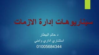 ‫االزمات‬ ‫إدارة‬ ‫سيناريوهـات‬
‫البيطار‬ ‫حاتم‬ ‫د‬
‫اداري‬ ‫استشاري‬
‫وامني‬
01005684344
 