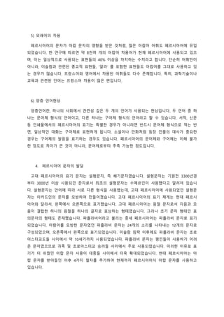 5) 외래어의 차용
페르시아어의 문자가 아랍 문자의 영향을 받은 것처럼, 많은 아랍어 어휘도 페르시아어에 유입
되었습니다. 한 연구에 따르면 약 8천여 개의 아랍어 차용어가 현재 페르시아어에 사용되고 있으
며, 이는 일상적으로 사용되는 표현들의 40% 이상을 차지하는 수치라고 합니다. 단순히 어휘만이
아니라, 이슬람과 관련된 종교적 표현들, ’알라’ 를 포함한 표현들도 아랍어를 그대로 사용하고 있
는 경우가 많습니다. 프랑스어와 영어에서 차용된 어휘들도 다수 존재합니다. 특히, 과학기술이나
교육과 관련된 단어는 프랑스어 차용이 많은 편입니다.
6) 양층 언어현상
양층언어란, 하나의 사회에서 관련성 깊은 두 개의 언어가 사용되는 현상입니다. 두 언어 중 하
나는 문어체 형식의 언어이고, 다른 하나는 구어체 형식의 언어라고 할 수 있습니다. 서적, 신문
등 인쇄물에서의 페르시아어의 표기는 특별한 경우가 아니라면 반드시 문어체 형식으로 적는 반
면, 일상적인 대화는 구어체로 표현하게 됩니다. 소설이나 만화처럼 등장 인물의 대사가 중요한
경우는 구어체의 발음을 표기하는 경우도 있습니다. 페르시아어의 문어체와 구어체는 이해 불가
한 정도로 차이가 큰 것이 아니라, 문어체로부터 추측 가능한 정도입니다.
4. 페르시아어 문자의 발달
고대 페르시아어의 표기 문자는 설형문자, 즉 쐐기문자였습니다. 설형문자는 기원전 3300년경
부터 3000년 이상 사용되던 문자로서 최초의 설형문자는 수메르인이 사용했다고 알려져 있습니
다. 설형문자는 언어에 따라 서로 다른 형식을 사용했는데, 고대 페르시아어에 사용되었던 설형문
자는 아카드인의 문자를 모방하여 만들어졌습니다. 고대 페르시아어의 표기 체계는 현대 페르시
아어와 달라서, 왼쪽에서 오른쪽으로 표기했습니다. 고대 페르시아어는 음절 문자로서 자음과 모
음이 결합한 하나의 음절을 하나의 글자로 표상하는 형태였습니다. 그러나 초기 문자 형태인 표
의문자의 형태도 존재했습니다. 파흘라비어라고 불리는 중세 페르시아어는 파흘라비 문자로 표기
되었습니다. 아람어를 모방한 문자였던 파흘라비 문자는 24개의 소리를 나타내는 12개의 문자로
구성되었으며, 오른쪽에서 왼쪽으로 표기되었습니다. 이슬람 침략 이후에도 파흘라비 문자는 조로
아스터교도들 사이에서 약 10세기까지 사용되었습니다. 파흘라비 문자는 평민들이 사용하기 어려
운 문자였으므로 귀족 및 조로아스터교 승려들 사이에서 주로 사용되었습니다. 이러한 이유로 표
기가 더 쉬웠던 아랍 문자 사용이 대중들 사이에서 더욱 확대되었습니다. 현대 페르시아어는 아
랍 문자를 받아들인 이후 4가지 철자를 추가하여 현재까지 페르시아어식 아랍 문자를 사용하고
있습니다.
 