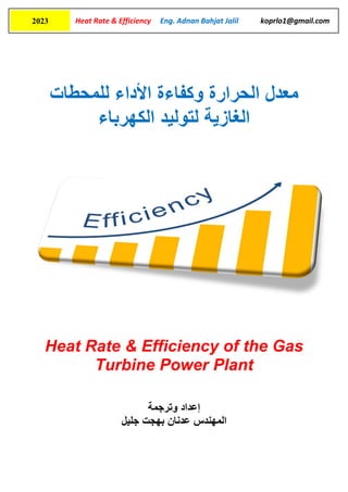 Heat Rate & Efficiency Eng. Adnan Bahjat Jalil koprlo1@gmail.com
2023
‫وكفاءة‬ ‫الحرارة‬ ‫معدل‬
‫األ‬
‫داء‬
‫لل‬
‫محط‬
‫ات‬
‫الغازية‬
‫ل‬
‫الكهرباء‬ ‫توليد‬
Heat Rate & Efficiency of the Gas
Turbine Power Plant
‫إ‬
‫عداد‬
‫وترجمة‬
‫المهندس‬
‫جليل‬ ‫بهجت‬ ‫عدنان‬
 
