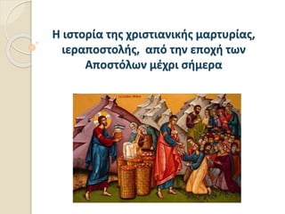 Η ιστορία της χριστιανικής μαρτυρίας,
ιεραποστολής, από την εποχή των
Αποστόλων μέχρι σήμερα
 