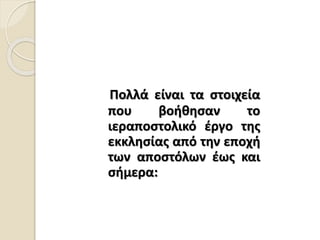Πολλά είναι τα στοιχεία
που βοήθησαν το
ιεραποστολικό έργο της
εκκλησίας από την εποχή
των αποστόλων έως και
σήμερα:
 