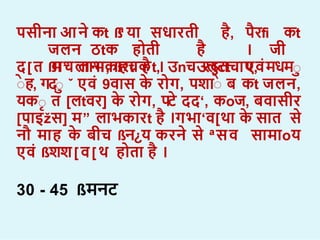 पसीन आन कt ß
ª य सध रती ह, परfi कt
जलन ठtक ह ती ह । जी
ß
मचल न , ß
हचकt, उलटt एव
द[त म” ल भक रt ह । उnच र§तच प, मधमा
ाह, गदा ˇ एव 9व स क र ग, पि ा ब कt जलन,
यका त [लtवर] क र ग, पट दद‘, कoज, बव सीर
[प इžस] म” ल भक रt ह ।गभ ‘व[थ क स त स
नौ म ह क बीच ßन¿य करन स ªसव स म oय
एव ßिि[व[थ ह त ह ।
30 - 45 ßमनट
 
