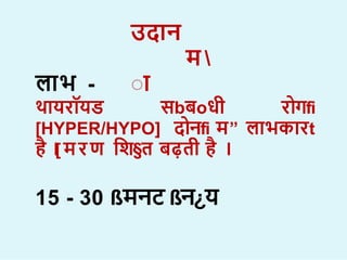 उद न
म 
ा
ल भ -
थ यरॉयड सbबoधी र गfi
[HYPER/HYPO] द नfi म” ल भक रt
ह ।
[मरण शि§त बढ़ती ह ।
15 - 30 ßमनट ßन¿य
 