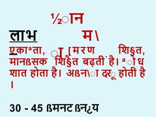½ा न
म 
ा
ल भ
–
ा ा
ा
एक ªत , [मरण शि§त,
म नßसक शि§त बढ़ती ह। ª ा ध
ि त ह त ह। अßना दरा ह ती ह
।
30 - 45 ßमनटßन¿य
 