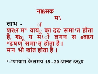 न ßसक
म 
ा
ा
ा
ल भ -
िरtर म” व या क दद‘ सम ¹त ह त
ह, िoा य म  ा लगन स eवßन
ªदषण सम ¹त ह त ह ।
मन भी ि त ह त ह ।
ªा ण य म क समय 15 - 20 ßमनट ßन¿य
 