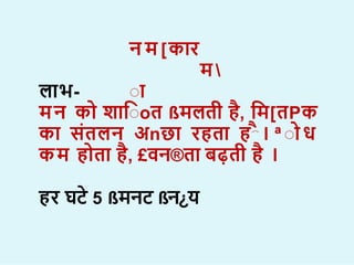 न म [क र
म 
ा
ा
ल भ-
मन क ि शाoत ßमलती ह, शम[तPक
क सतलन अnछ रहत ह । ª ा ध
कम ह त ह, £वन®त बढ़ती ह ।
हर घट 5 ßमनट ßन¿य
 