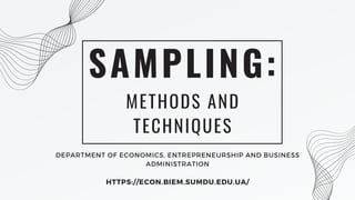 METHODS AND
TECHNIQUES
SAMPLING:
DEPARTMENT OF ECONOMICS, ENTREPRENEURSHIP AND BUSINESS
ADMINISTRATION
HTTPS://ECON.BIEM.SUMDU.EDU.UA/
 