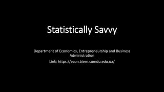 Statistically Savvy
Department of Economics, Entrepreneurship and Business
Administration
Link: https://econ.biem.sumdu.edu.ua/
 