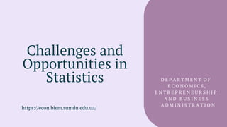 Challenges and
Opportunities in
Statistics
https://econ.biem.sumdu.edu.ua/
D E P A R T M E N T O F
E C O N O M I C S ,
E N T R E P R E N E U R S H I P
A N D B U S I N E S S
A D M I N I S T R A T I O N
 