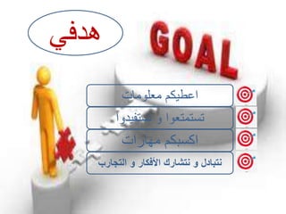 ‫هدفي‬
‫معلومات‬ ‫اعطيكم‬
‫تستفيدوا‬ ‫و‬ ‫تستمتعوا‬
‫مهارات‬ ‫اكسبكم‬
‫التجارب‬ ‫و‬ ‫األفكار‬ ‫نتشارك‬ ‫و‬ ‫نتبادل‬
 