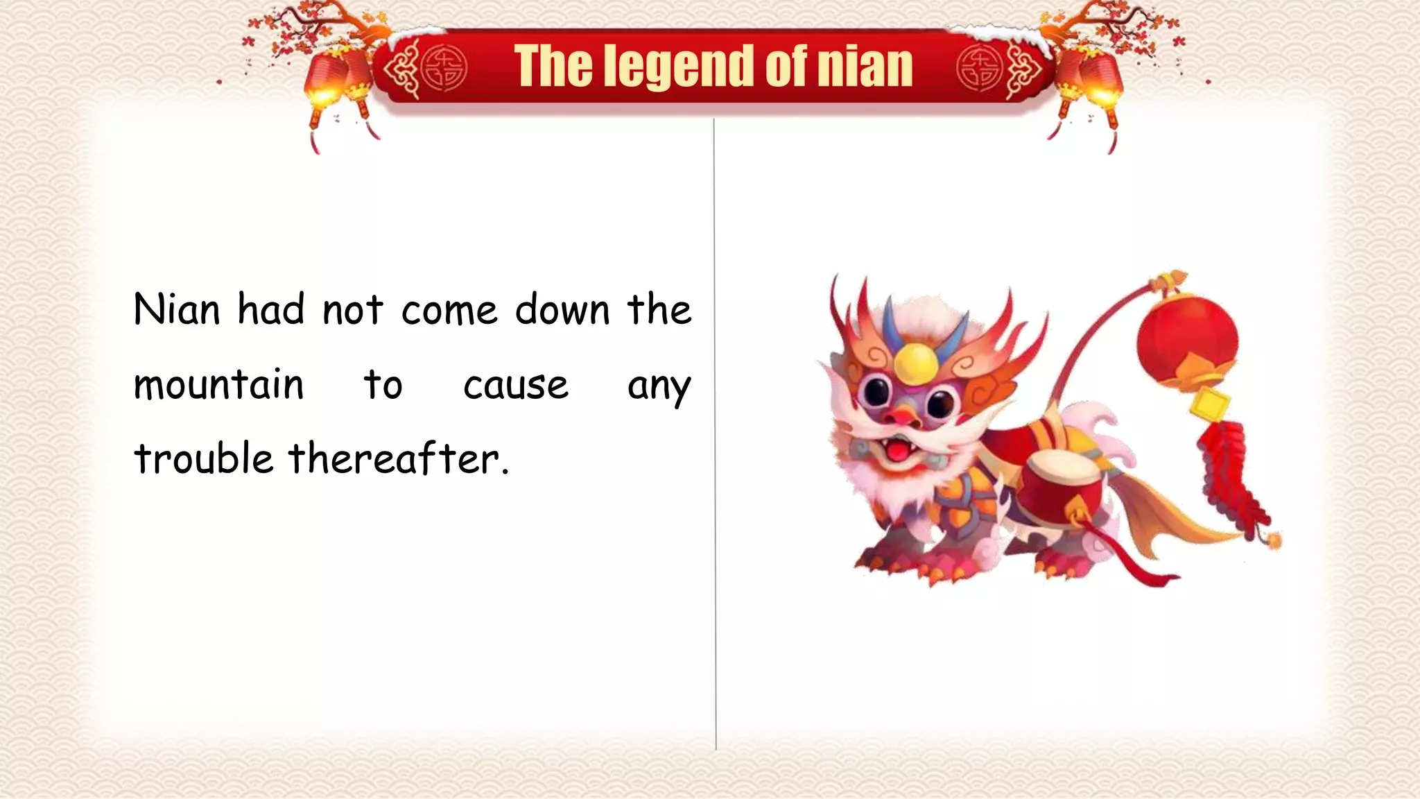 The legend of nian
Nian had not come down the
mountain to cause any
trouble thereafter.
 