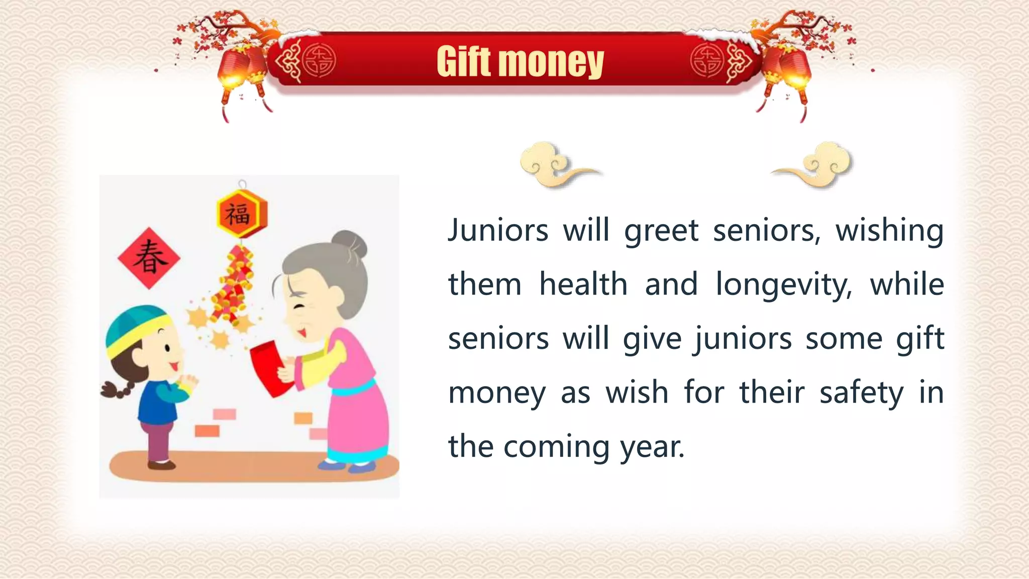 Gift money
Juniors will greet seniors, wishing
them health and longevity, while
seniors will give juniors some gift
money as wish for their safety in
the coming year.
 