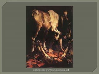 Η ΜΕΤΑΣΤΡΟΦΗ ΤΟΥ ΑΓΙΟΥ ΠΑΥΛΟΥ, CARAVAGGIO (1601)
 