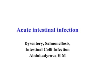 Acute intestinal infection
Dysentery, Salmonellosis,
Intestinal Colli Infection
Abdukadyrova H M
 