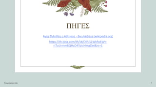 ΠΗΓΕΣ
Αγία Φιλοθέη η Αθηναία - Βικιπαίδεια (wikipedia.org)
https://th.bing.com/th/id/OIP.JS1WbfoikWv-
rI7oUrmm6QHaD4?pid=ImgDet&rs=1
Presentation title 7
 
