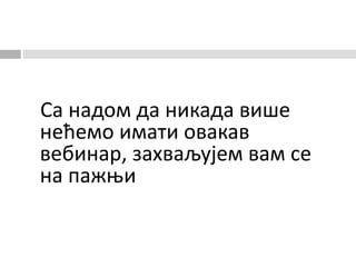 Са надом да никада више
нећемо имати овакав
вебинар, захваљујем вам се
на пажњи
 