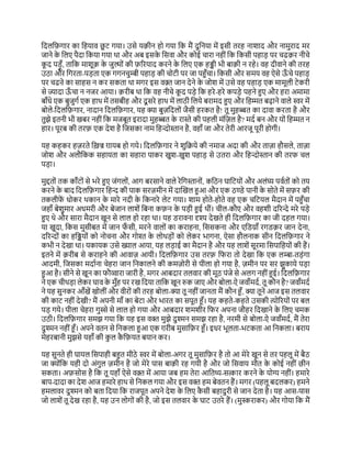 दिलद़िगार का दहयाव छ
ू ट गया। उसे य़िीन ह गया दक मैं िुदनया में इसी तरह नाशाि और नामुराि मर
जाने क
े दलए पैिा दकया गया था और अब इसक
े दसवा और क ई चारा नहीों दक दकसी पहाड़ पर चि़िर नीचे
क
ू ि पड़ूँ, तादक माशू़ि क
े जुल् ों की ़िररयाि करने क
े दलए एक हिी भी बा़िी न रहे। वह िीवाने की तरह
उठा और दगरता-पड़ता एक गगनचुम्बी पहाड़ की च टी पर जा पहुँचा। दकसी और समय वह ऐसे ऊ
ँ चे पहाड़
पर चिऩे का साहस न कर सकता था मगर इस वक़्त जान िेने क
े ज श में उसे वह पहाड़ एक मामूली टेकरी
से ज्ािा ऊ
ँ चा न नजर आया। ़िरीब था दक वह नीचे क
ू ि पड़े दक हरे -हरे कपड़े पहने हुए और हरा अमामा
बाँधे एक बुजुगय एक हाथ में तसबीह और िू सरे हाथ में लाठी दलये बरामि हुए और दहम्मत बढाने वाले स्वर में
ब ले-दिलद़िगार, नािान दिलद़िगार, यह क्या बुज़दिल ों जैसी हरकत है! तू मुहब्बत का िावा करता है और
तुझे इतनी भी खबर नहीों दक मजबूत इरािा मुहब्बत क
े रास्ते की पहली मोंदज़ल है? मिय बन और य ों दहम्मत न
हार। पूरब की तऱि एक िेश है दजसका नाम दहन्द स्तान है, वहाँ जा और तेरी आरजू पूरी ह गी।
यह कहकर हज़रते दख़ज्र ग़ायब ह गये। दिलद़िगार ने शुदिये की नमाज अिा की और ताज़ा हौसले, ताज़ा
ज श और अलौदकक सहायता का सहारा पाकर खुश-खुश पहाड़ से उतरा और दहन्द स्तान की तरफ चल
पड़ा।
मुद्दत ों तक काँट ों से भरे हुए जोंगल ों, आग बरसाने वाले रेदगस्तान ों, कदठन घादटय ों और अलोंघ्य पवयत ों क तय
करने क
े बाि दिलद़िगार दहन्द की पाक सरज़मीन में िाल्कखल हुआ और एक ठण्डे पानी क
े स ते में स़िर की
तकलीफ
ें ध कर थकान क
े मारे निी क
े दकनारे लेट गया। शाम ह ते-ह ते वह एक चदटयल मैिान में पहुँचा
जहाँ बेशुमार अधमरी और बेजान लाशें दबना क़िन क
े पड़ी हुई थीों। चील-कौए और वहशी िररन्दे मरे पड़े
हुए थे और सारा मैिान खून से लाल ह रहा था। यह िरावना दृश्य िेखते ही दिलद़िगार का जी िहल गया।
या खुिा, दकस मुसीबत में जान फ
ँ सी, मरने वाल ों का कराहना, दससकना और एदिय़ाँ रगि़िर जान िेना,
िररन्द ों का हदिय ों क न चना और ग ि क
े ल थड़ ों क लेकर भागना, ऐसा हौलनाक सीन दिलद़िगार ने
कभी न िेखा था। यकायक उसे ख्याल आया, यह लड़ाई का मैिान है और यह लाशें सूरमा दसपादहय ों की हैं।
इतने में ़िरीब से कराहने की आवाज़ आयी। दिलद़िगार उस तऱि दफरा त िेखा दक एक लम्बा-तड़ोंगा
आिमी, दजसका मिायना चेहरा जान दनकालने की कमज़ री से पीला ह गया है, ज़मीन पर सर झुकाये पड़ा
हुआ है। सीने से खून का फौव्वारा जारी है, मगर आबिार तलवार की मूठ पोंजे से अलग नहीोंहुई। दिलद़िगार
ने एक चीथड़ा लेकर घाव क
े मुँह पर रख दिया तादक खून रुक जाए और ब ला-ऐ जवाँमिय, तू कौन है? जवाँमिय
ने यह सुनकर आँखें ख लीोंऔर वीर ों की तरह ब ला-क्या तू नहीोंजानता मैं कौन हँ, क्या तूने आज इस तलवार
की काट नहीों िेखी? मैं अपनी माँ का बेटा और भारत का सपूत हँ। यह कहते-कहते उसकी त्य ररय ों पर बल
पड़ गये। पीला चेहरा गुस्से से लाल ह गया और आबिार शमशीर दफर अपना जौहर दिखाने क
े दलए चमक
उठी। दिलद़िगार समझ गया दक यह इस वक्त मुझे िुश्मन समझ रहा है, नरमी से ब ला-ऐ जवाँमिय, मैं तेरा
िुश्मन नहीों हँ। अपने वतन से दनकला हुआ एक ग़रीब मुसाद़िर हँ। इधर भूलता-भटकता आ दनकला। बराय
मेहरबानी मुझसे यहाँ की क
ु ल क
ै द़ियत बयान कर।
यह सुनते ही घायल दसपाही बहुत मीठे स्वर में ब ला-अगर तू मुसाद़िर है त आ मेरे खून से तर पहलू में बैठ
जा क्य ोंदक यही ि अोंगुल ज़मीन है ज मेरे पास बा़िी रह गयी है और ज दसवाय मौत क
े क ई नहीों छीन
सकता। अ़िस स है दक तू यहाँ ऐसे वक़्त में आया जब हम तेरा आदतथ्य-सत्कार करने क
े य ग्य नहीों। हमारे
बाप-िािा का िेश आज हमारे हाथ से दनकल गया और इस वक्त हम बेवतन हैं। मगर (पहलू बिलकर) हमने
हमलावर िुश्मन क बता दिया दक राजपूत अपने िेश क
े दलए क
ै सी बहािुरी से जान िेता है। यह आस-पास
ज लाशें तू िेख रहा है, यह उन ल ग ों की है, ज इस तलवार क
े घाट उतरे हैं। (मुस्कराकर) और ग या दक मैं
 