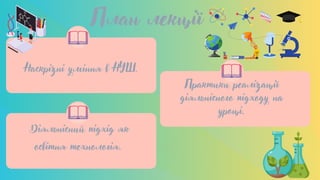 Наскрізні уміння в НУШ.
Діяльнісний підхід як
освітня технологія.
План лекції
Практики реалізації
діяльнісного підходу на
уроці.
 