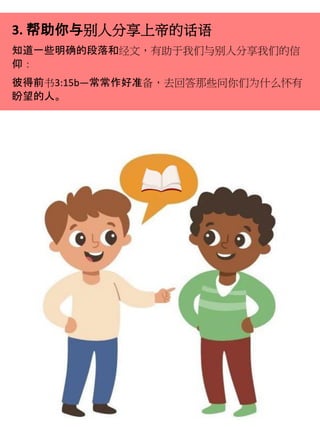 3. 帮助你与别人分享上帝的话语
知道一些明确的段落和经文，有助于我们与别人分享我们的信
仰：
彼得前书3:15b—常常作好准备，去回答那些问你们为什么怀有
盼望的人。
 