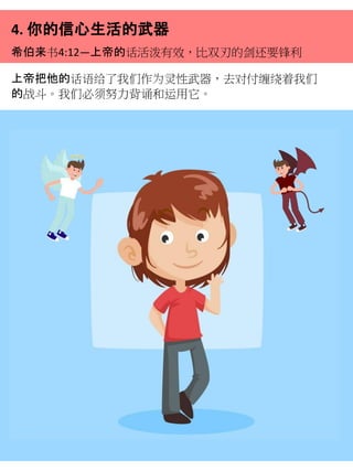 4. 你的信心生活的武器
希伯来书4:12—上帝的话活泼有效，比双刃的剑还要锋利
上帝把他的话语给了我们作为灵性武器，去对付缠绕着我们
的战斗。我们必须努力背诵和运用它。
 