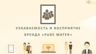 У З Н А В А Е М О С Т Ь И В О С П Р И Я Т И Е
Б Р Е Н Д А « P U R E WAT E R »
 