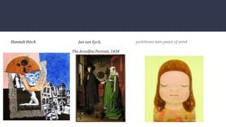 Hannah Höch Jan van Eyck,
The Arnolﬁni Portrait, 1434
yoshitomo nara peace of mind
 