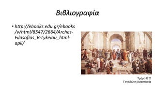 Βιβλιογραφία
• http://ebooks.edu.gr/ebooks
/v/html/8547/2664/Arches-
Filosofias_B-Lykeiou_html-
apli/
Τμήμα Β΄2
Γογοδώνη Αναστασία
 