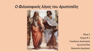 Ο Φιλοσοφικός λόγος του Αριστοτέλη
Θέμα Ζ
Τμήμα Β΄2
Γογοδώνη Αναστασία
Δουίτση Έλλη
Θεριανός Δημήτρης
 