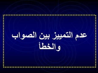 ‫بين‬ ‫التمييز‬ ‫عدم‬
‫الصواب‬
‫والخطأ‬
 