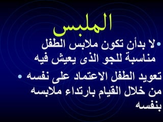 ‫الملبس‬
•
‫الطفل‬ ‫مالبس‬ ‫تكون‬ ‫بدأن‬ ‫ال‬
‫للجو‬ ‫مناسبة‬
‫فيه‬ ‫يعيش‬ ‫الذى‬
• ‫نفسه‬ ‫على‬ ‫االعتماد‬ ‫الطفل‬ ‫تعويد‬
‫مالبسه‬ ‫بارتداء‬ ‫القيام‬ ‫خالل‬ ‫من‬
‫بنفسه‬
 