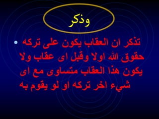 • ‫تركه‬ ‫على‬ ‫يكون‬ ‫العقاب‬ ‫ان‬ ‫تذكر‬
‫حقوق‬
‫هللا‬
‫اوال‬
‫وال‬ ‫عقاب‬ ‫اى‬ ‫وقبل‬
‫اى‬ ‫مع‬ ‫متساوى‬ ‫العقاب‬ ‫هذا‬ ‫يكون‬
‫به‬ ‫يقوم‬ ‫لو‬ ‫او‬ ‫تركه‬ ‫اخر‬ ‫شيء‬
‫وذكر‬
 