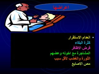 ‫اعراضها‬
•
‫االستقرار‬ ‫انعدام‬
‫البكاء‬ ‫كثرة‬
‫االظافر‬ ‫قرض‬
‫وعضهم‬ ‫اخوته‬ ‫مع‬ ‫المشاجرة‬
‫سبب‬ ‫ألقل‬ ‫والغضب‬ ‫الثورة‬
‫االصابع‬ ‫مص‬
 