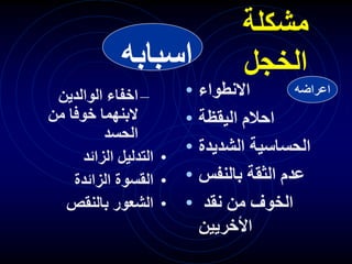 ‫مشكلة‬
‫الخجل‬
• ‫االنطواء‬
• ‫اليقظة‬ ‫احالم‬
• ‫الشديدة‬ ‫الحساسية‬
• ‫بالنفس‬ ‫الثقة‬ ‫عدم‬
• ‫نقد‬ ‫من‬ ‫الخوف‬
‫األخريين‬
–
‫الوالدين‬ ‫اخفاء‬
‫من‬ ‫خوفا‬ ‫البنهما‬
‫الحسد‬
•
‫الزائد‬ ‫التدليل‬
•
‫الزائدة‬ ‫القسوة‬
•
‫بالنقص‬ ‫الشعور‬
‫اسبابه‬
‫اعراضه‬
 