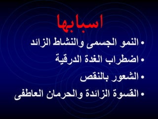 ‫اسبابها‬
•
‫الزائد‬ ‫والنشاط‬ ‫الجسمى‬ ‫النمو‬
•
‫الدرقية‬ ‫الغدة‬ ‫اضطراب‬
•
‫بالنقص‬ ‫الشعور‬
•
‫العاطف‬ ‫والحرمان‬ ‫الزائدة‬ ‫القسوة‬
‫ى‬
 