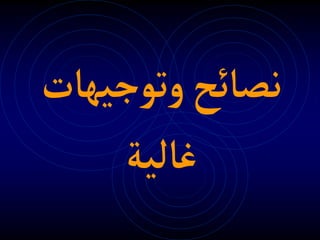 ‫وتوجيهات‬‫نصائح‬
‫غالية‬
 