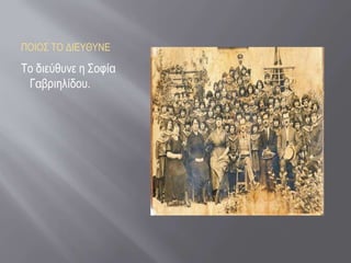 ΠΟΙΟΣ ΤΟ ΔΙΕΥΘΥΝΕ
Το διεύθυνε η Σοφία
Γαβριηλίδου.
 