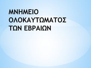 ΜΝΗΜΕΙΟ
ΟΛΟΚΑΥΤΩΜΑΤΟΣ
ΤΩΝ ΕΒΡΑΙΩΝ
 
