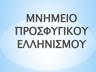ΜΝΗΜΕΙΟ
ΠΡΟΣΦΥΓΙΚΟΥ
ΕΛΛΗΝΙΣΜΟΥ
 