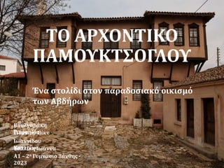 ΤΟ ΑΡΧΟΝΤΙΚΟ
ΠΑΜΟΥΚΤΣΟΓΛΟΥ
Ένα στολίδι στον παραδοσιακό οικισμό
των Αβδήρων
Βουλγαράκη
Ραφαηλία
Γιαννιού Βίκυ
Ιωαννίδου
Κατερίνα
Τσαλίκη Ιωάννα
Α1 – 2ο Γυμνάσιο Ξάνθης -
2023
 