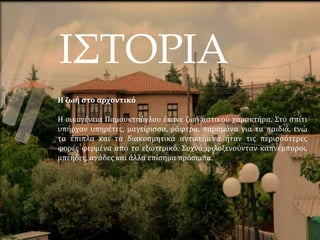 ΙΣΤΟΡΙΑ
Η ζωή στο αρχοντικό
Η οικογένεια Παμουκτσόγλου έκανε ζωή αστικού χαρακτήρα. Στο σπίτι
υπήρχαν υπηρέτες, μαγείρισσα, ράφτρα, παραμάνα για τα παιδιά, ενώ
τα έπιπλα και τα διακοσμητικά αντικείμενα ήταν τις περισσότερες
φορές φερμένα από το εξωτερικό. Συχνά φιλοξενούνταν καπνέμποροι,
μπέηδες, αγάδες και άλλα επίσημα πρόσωπα.
 