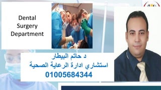Dental
Surgery
Department
‫البيطار‬ ‫حاتم‬ ‫د‬
‫الصحية‬ ‫الرعاية‬ ‫ادارة‬ ‫استشاري‬
01005684344
 