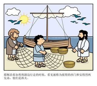 耶稣沿着加利利湖边行走的时候，看见被称为彼得的西门和安得烈两
兄弟，他们是渔夫。
 